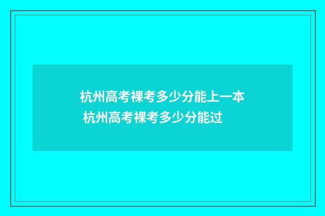 杭州高考裸考多少分能上一本 杭州高考裸考多少分能过