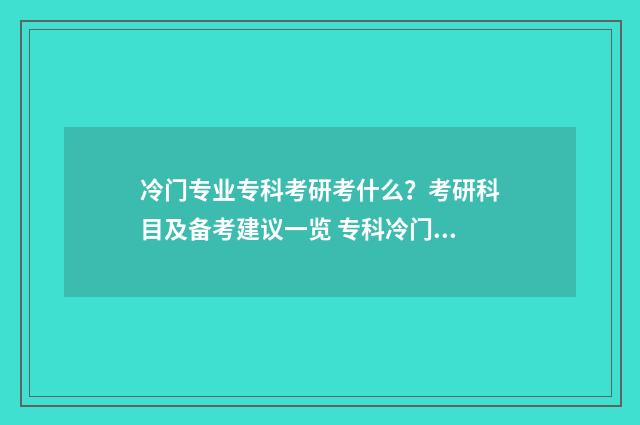 冷门专业专科考研考什么?考研科目及备考建议一览 专科冷门专业但前景火爆