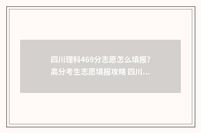 四川理科469分志愿怎么填报?高分考生志愿填报攻略 四川理科497分排名位次多少