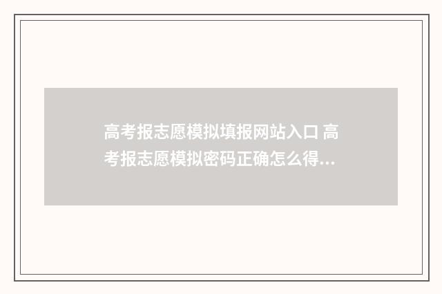 高考报志愿模拟填报网站入口 高考报志愿模拟密码正确怎么得不上去