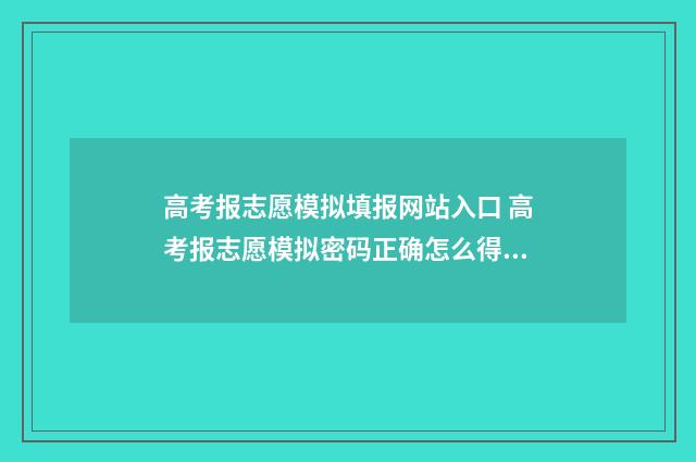 高考报志愿模拟填报网站入口 高考报志愿模拟密码正确怎么得不上去