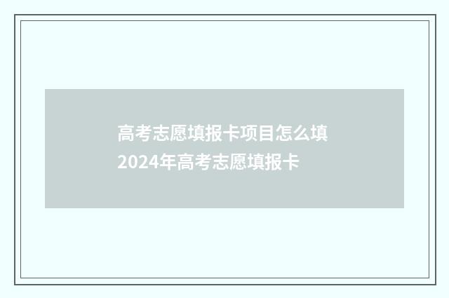 高考志愿填报卡项目怎么填 2024年高考志愿填报卡