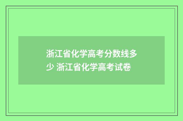 浙江省化学高考分数线多少 浙江省化学高考试卷