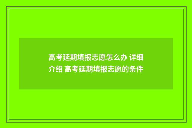高考延期填报志愿怎么办 详细介绍 高考延期填报志愿的条件