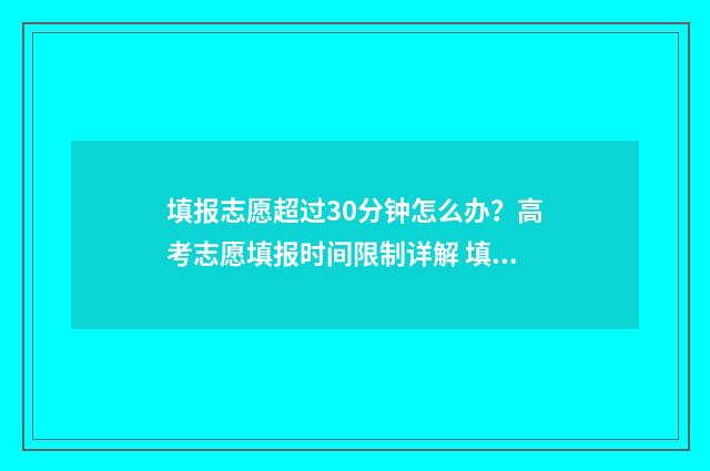 填报志愿超过30分钟怎么办？高考志愿填报时间限制详解 填报志愿超过半小时有影响吗