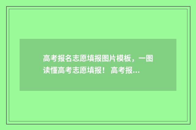 高考报名志愿填报图片模板，一图读懂高考志愿填报！ 高考报名志愿填报流程