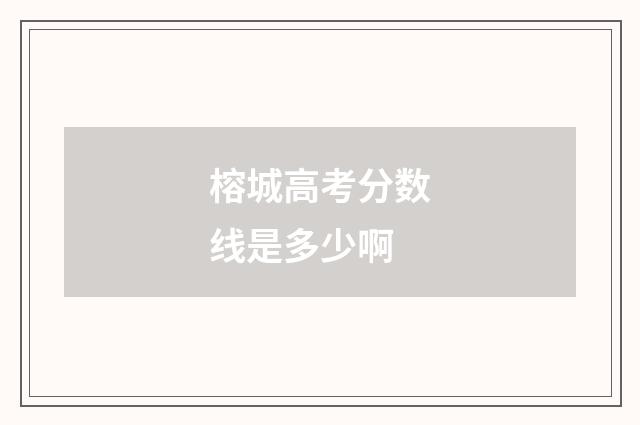 榕城高考分数线是多少啊