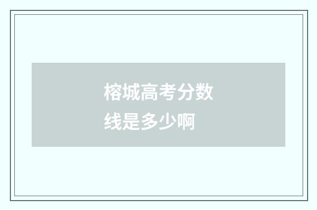 榕城高考分数线是多少啊