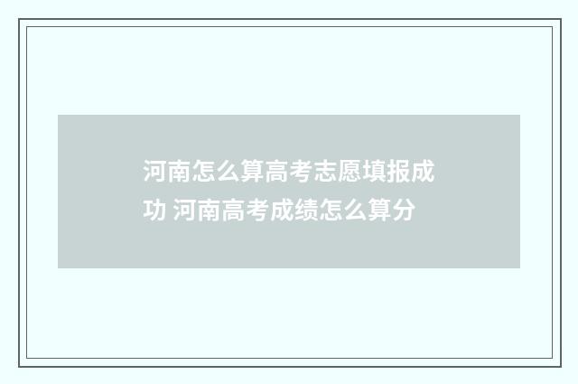 河南怎么算高考志愿填报成功 河南高考成绩怎么算分