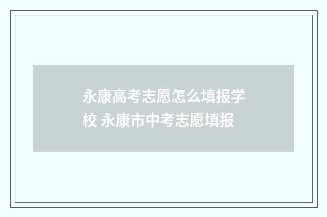 永康高考志愿怎么填报学校 永康市中考志愿填报