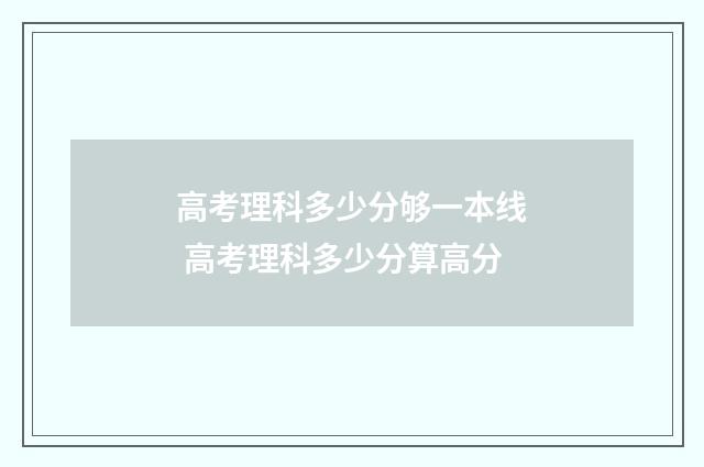 高考理科多少分够一本线 高考理科多少分算高分