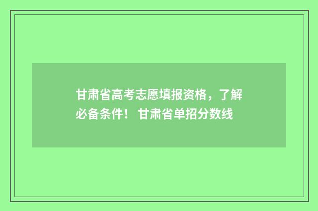 甘肃省高考志愿填报资格，了解必备条件！ 甘肃省单招分数线