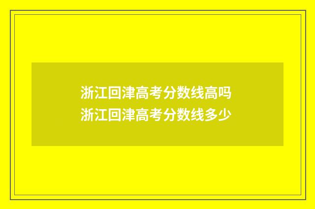 浙江回津高考分数线高吗 浙江回津高考分数线多少