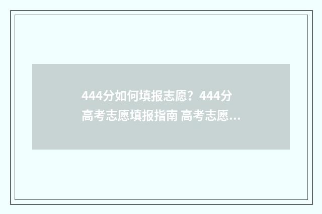 444分如何填报志愿？444分高考志愿填报指南 高考志愿填报440