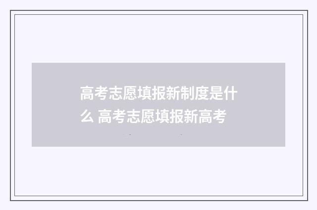高考志愿填报新制度是什么 高考志愿填报新高考