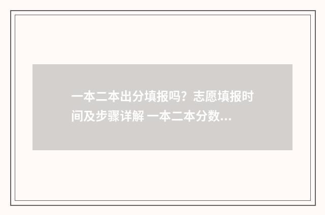 一本二本出分填报吗？志愿填报时间及步骤详解 一本二本分数线是什么意思