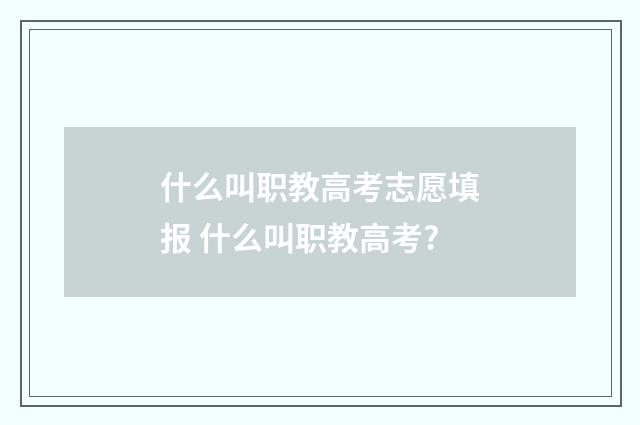 什么叫职教高考志愿填报 什么叫职教高考?