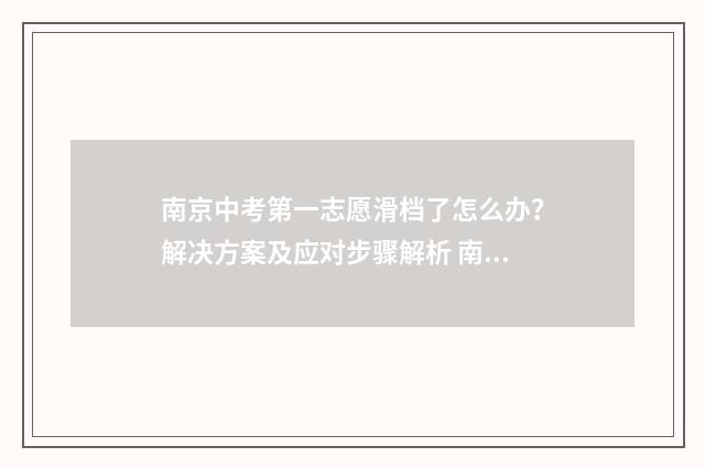 南京中考第一志愿滑档了怎么办？解决方案及应对步骤解析 南京中考第一志愿和第二志愿录取规则