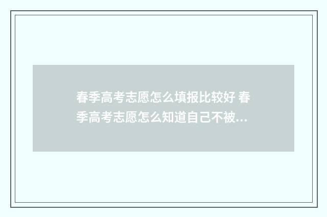 春季高考志愿怎么填报比较好 春季高考志愿怎么知道自己不被录取