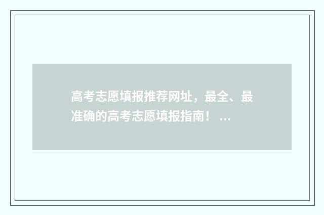 高考志愿填报推荐网址,最全、最准确的高考志愿填报指南! 高考志愿填报推荐网站