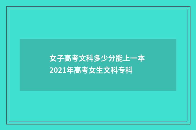 女子高考文科多少分能上一本 2021年高考女生文科专科