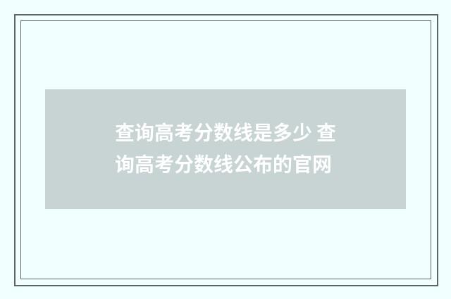 查询高考分数线是多少 查询高考分数线公布的官网