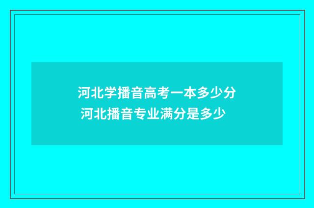 河北学播音高考一本多少分 河北播音专业满分是多少
