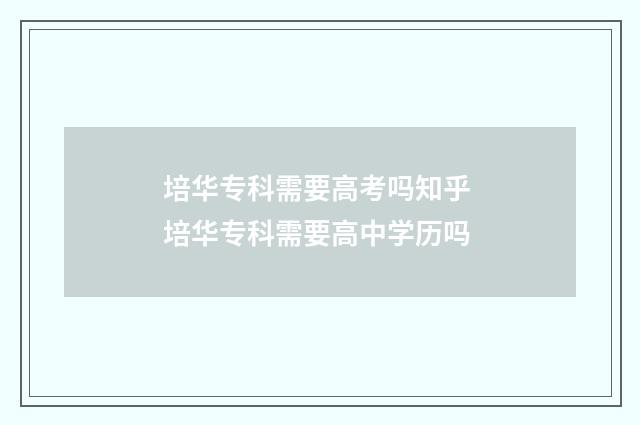 培华专科需要高考吗知乎 培华专科需要高中学历吗