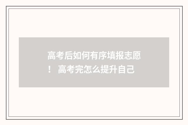 高考后如何有序填报志愿！ 高考完怎么提升自己