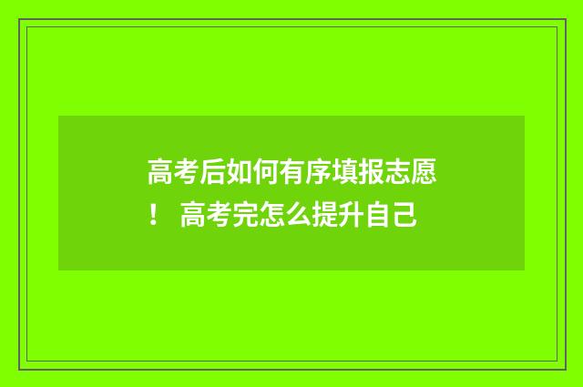 高考后如何有序填报志愿！ 高考完怎么提升自己
