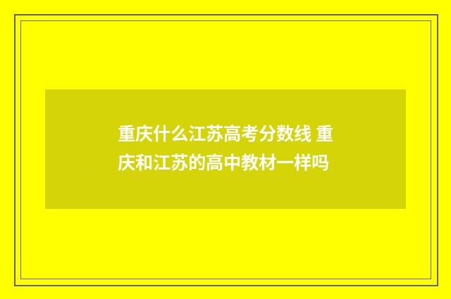 重庆什么江苏高考分数线 重庆和江苏的高中教材一样吗