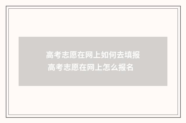 高考志愿在网上如何去填报 高考志愿在网上怎么报名
