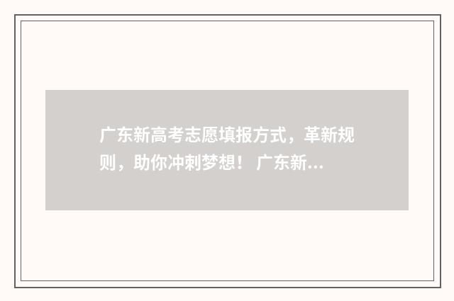 广东新高考志愿填报方式，革新规则，助你冲刺梦想！ 广东新高考志愿填报