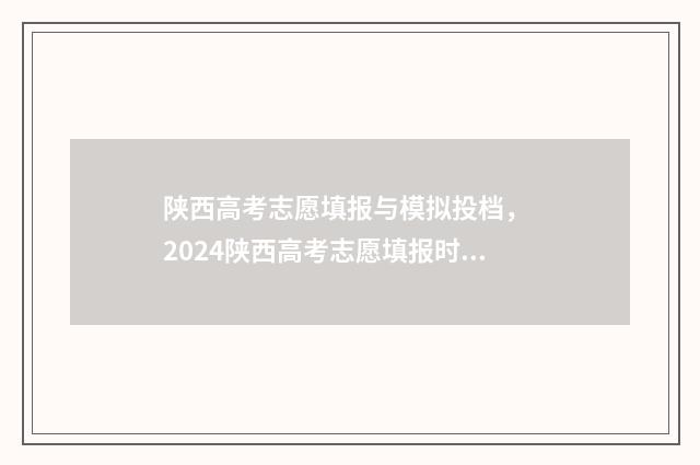 陕西高考志愿填报与模拟投档, 2024陕西高考志愿填报时间及平台 陕西高考志愿填报规则
