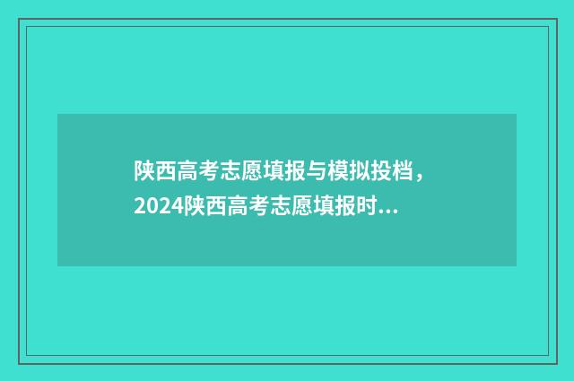 陕西高考志愿填报与模拟投档, 2024陕西高考志愿填报时间及平台 陕西高考志愿填报规则
