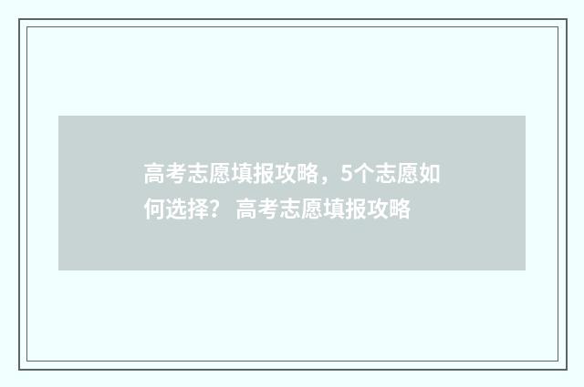 高考志愿填报攻略，5个志愿如何选择？ 高考志愿填报攻略