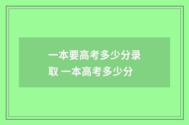 一本要高考多少分录取 一本高考多少分