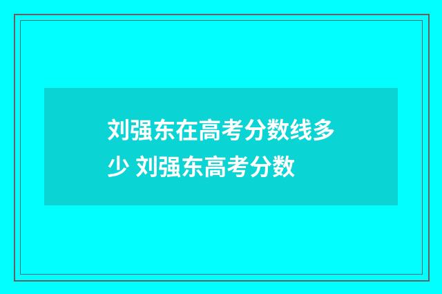 刘强东在高考分数线多少 刘强东高考分数
