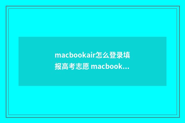 macbookair怎么登录填报高考志愿 macbookair怎么登陆id