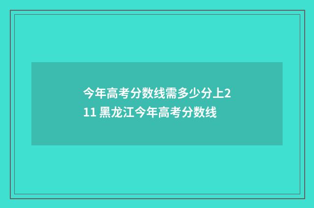 今年高考分数线需多少分上211 黑龙江今年高考分数线