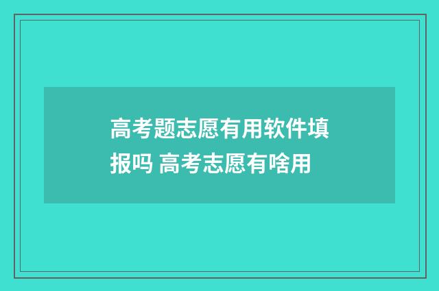 高考题志愿有用软件填报吗 高考志愿有啥用