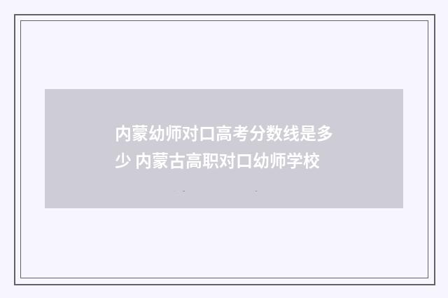 内蒙幼师对口高考分数线是多少 内蒙古高职对口幼师学校