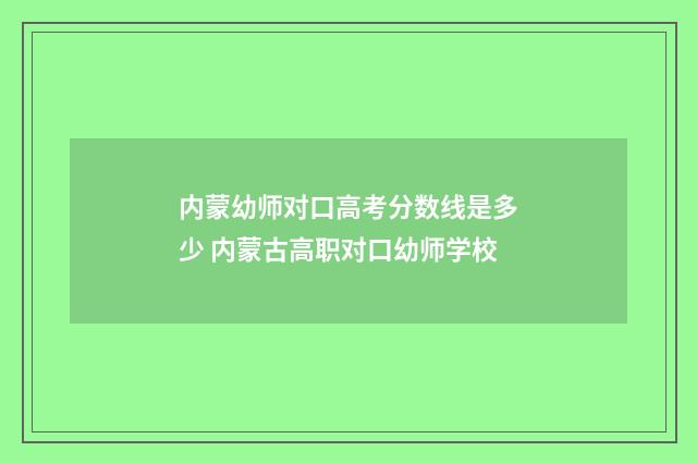 内蒙幼师对口高考分数线是多少 内蒙古高职对口幼师学校