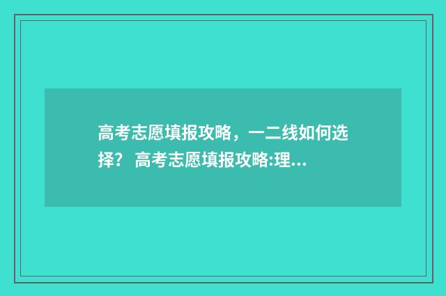 高考志愿填报攻略,一二线如何选择? 高考志愿填报攻略:理科和工科的区别