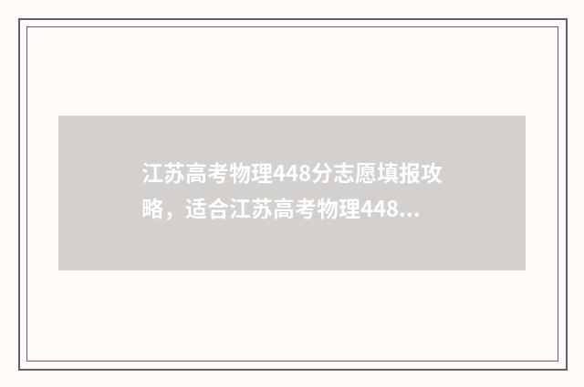 江苏高考物理448分志愿填报攻略，适合江苏高考物理448分考生的大学和专业推荐 江苏高考物理2024