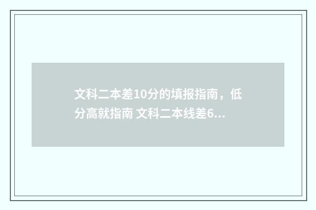 文科二本差10分的填报指南，低分高就指南 文科二本线差6分可以报二本吗