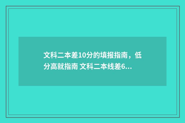 文科二本差10分的填报指南，低分高就指南 文科二本线差6分可以报二本吗