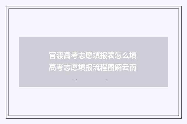 官渡高考志愿填报表怎么填 高考志愿填报流程图解云南