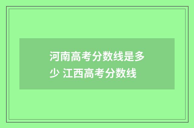 河南高考分数线是多少 江西高考分数线