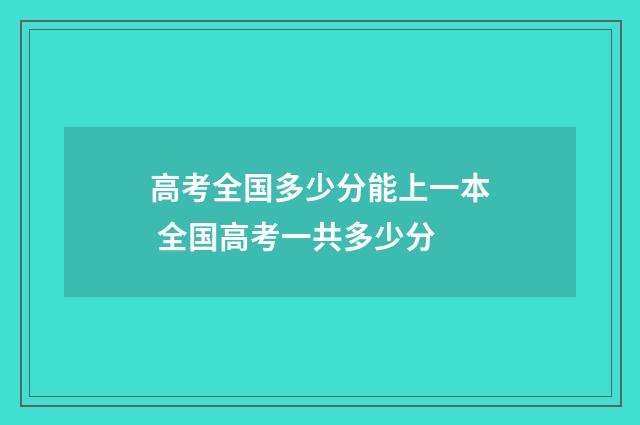 高考全国多少分能上一本 全国高考一共多少分